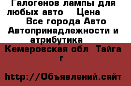Галогенов лампы для любых авто. › Цена ­ 3 000 - Все города Авто » Автопринадлежности и атрибутика   . Кемеровская обл.,Тайга г.
